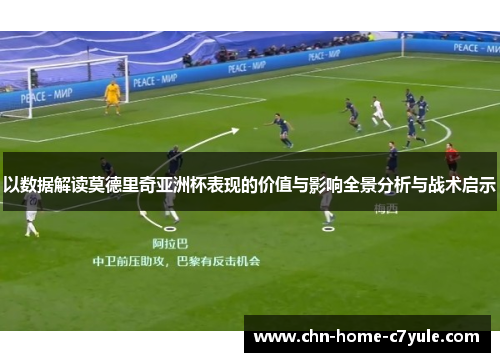 以数据解读莫德里奇亚洲杯表现的价值与影响全景分析与战术启示 以数据解读莫德里奇亚洲杯表现的价值与影响全景分析与战术启示