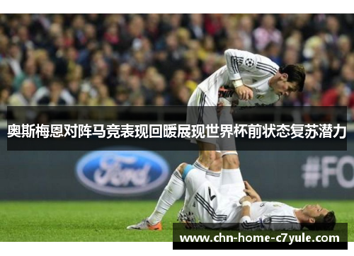 奥斯梅恩对阵马竞表现回暖展现世界杯前状态复苏潜力