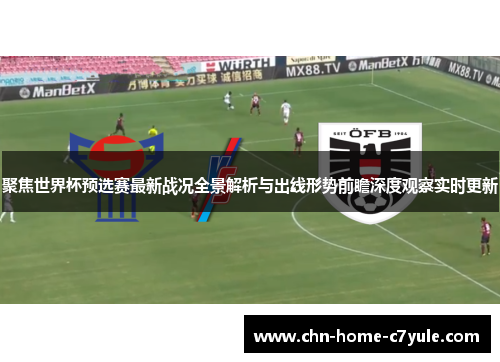 聚焦世界杯预选赛最新战况全景解析与出线形势前瞻深度观察实时更新