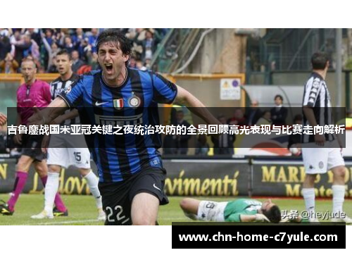 吉鲁鏖战国米亚冠关键之夜统治攻防的全景回顾高光表现与比赛走向解析