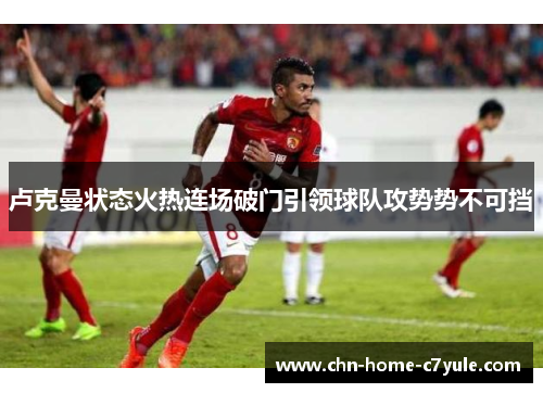 卢克曼状态火热连场破门引领球队攻势势不可挡