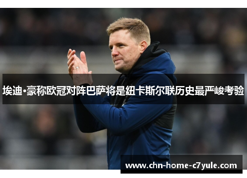 埃迪·豪称欧冠对阵巴萨将是纽卡斯尔联历史最严峻考验