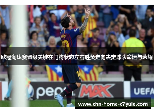 欧冠淘汰赛晋级关键在门将状态左右胜负走向决定球队命运与荣耀