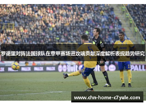 罗德里对阵法国球队在意甲赛场进攻端贡献深度解析表现趋势研究