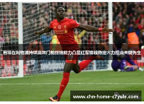 若塔在利物浦持续高效门前终结能力凸显红军锋线稳定火力担当关键先生 若塔在利物浦持续高效门前终结能力凸显红军锋线稳定火力担当关键先生