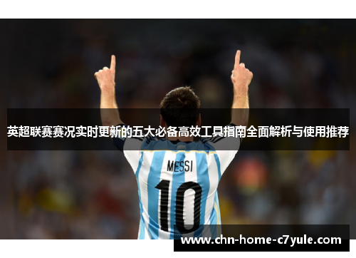 英超联赛赛况实时更新的五大必备高效工具指南全面解析与使用推荐 英超联赛赛况实时更新的五大必备高效工具指南全面解析与使用推荐