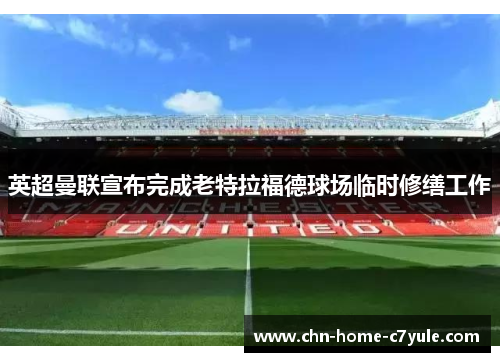 英超曼联宣布完成老特拉福德球场临时修缮工作