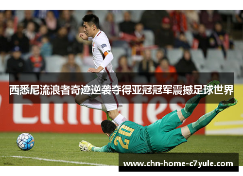 西悉尼流浪者奇迹逆袭夺得亚冠冠军震撼足球世界 西悉尼流浪者奇迹逆袭夺得亚冠冠军震撼足球世界