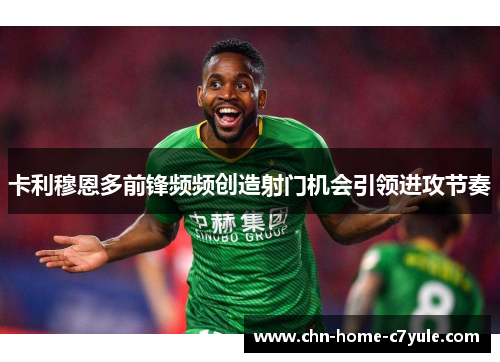 卡利穆恩多前锋频频创造射门机会引领进攻节奏