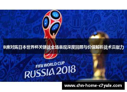 B席对阵日本世界杯关键战全场表现深度回顾与价值解析战术贡献力