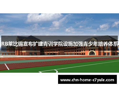 RB莱比锡宣布扩建青训学院设施加强青少年培养体系