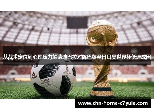 从战术定位到心理压力解读迪巴拉对阵巴黎圣日耳曼世界杯低迷成因
