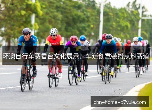 环澳自行车赛看台文化展示，车迷创意装扮点燃赛道